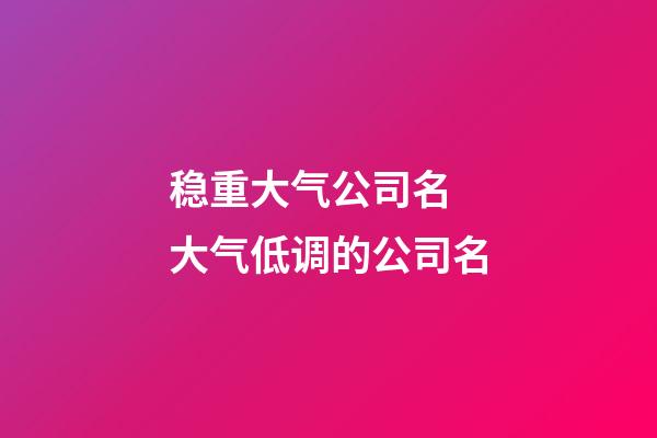 稳重大气公司名 大气低调的公司名-第1张-公司起名-玄机派